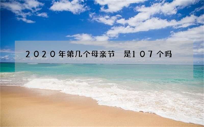 2020年第几个母亲节 是107个吗
